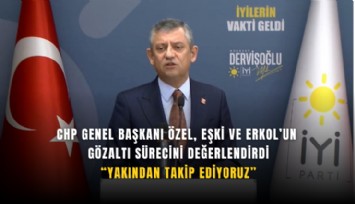 CHP Genel Başkanı Özel, Eşki ve Erkol’un gözaltı sürecini değerlendirdi: Yakından takip ediyoruz