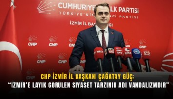 CHP İzmir İl Başkanı Çağatay Güç: İzmir’e layık görülen siyaset tarzının adı vandalizmdir