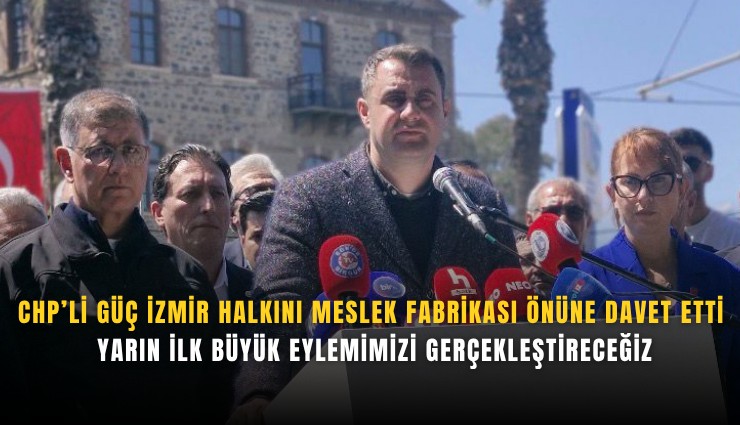 CHP’li Güç İzmir halkını Meslek Fabrikası önüne davet etti: Yarın ilk büyük eylemimizi gerçekleştireceğiz
