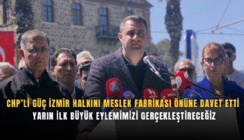 CHP’li Güç İzmir halkını Meslek Fabrikası önüne davet etti: Yarın ilk büyük eylemimizi gerçekleştireceğiz