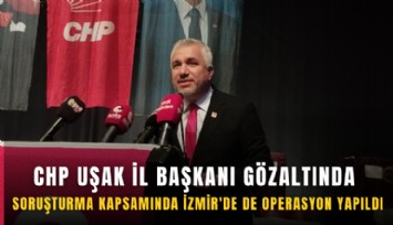 CHP Uşak İl Başkanı gözaltında: Soruşturma kapsamında İzmir'de de operasyon yapıldı
