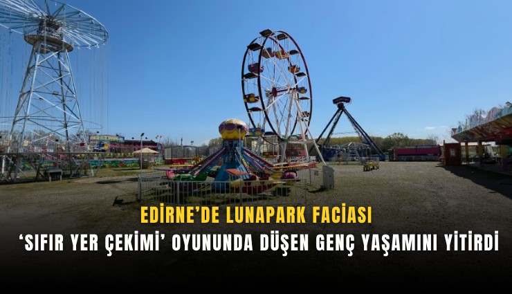 Edirne’de lunapark faciası: ‘Sıfır yer çekimi’ oyununda düşen genç yaşamını yitirdi