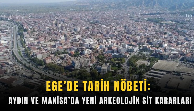 Ege’de tarih nöbeti: Aydın ve Manisa’da yeni arkeolojik sit kararları