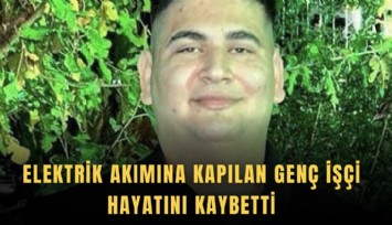 Elektrik akımına kapılan genç işçi hayatını kaybetti