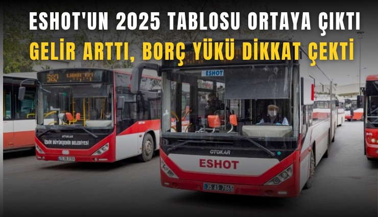 ESHOT'un 2025 tablosu ortaya çıktı: Gelir arttı, borç yükü dikkat çekti