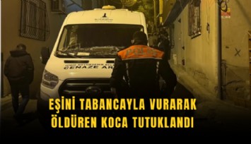 Eşini tabancayla vurarak öldüren koca tutuklandı