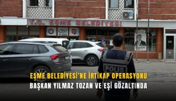 Eşme Belediyesi’ne irtikap operasyonu: Başkan Yılmaz Tozan ve eşi gözaltında