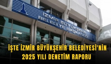 İşte İzmir Büyükşehir Belediyesi'nin 2025 yılı denetim raporu