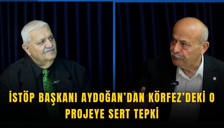 İSTÖP Başkanı Aydoğan’dan Körfez’deki o projeye sert tepki
