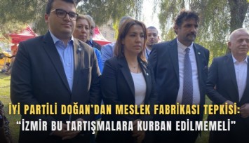 İYİ Partili Doğan’dan Meslek Fabrikası tepkisi: İzmir bu tartışmalara kurban edilmemeli