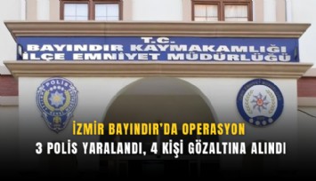 İzmir Bayındır’da operasyon: 3 polis yaralandı, 4 kişi gözaltına alındı