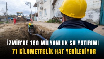 İzmir'de 180 milyonluk su yatırımı: 71 kilometrelik hat yenileniyor