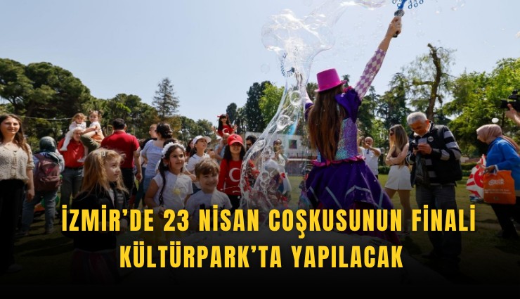 İzmir’de 23 Nisan coşkusunun finali Kültürpark’ta yapılacak