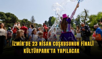İzmir’de 23 Nisan coşkusunun finali Kültürpark’ta yapılacak