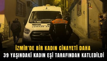İzmir'de bir kadın cinayeti daha: 39 yaşındaki kadın eşi tarafından katledildi