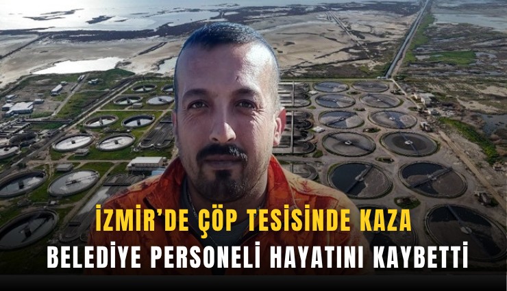 İzmir’de çöp tesisinde kaza: Belediye personeli hayatını kaybetti