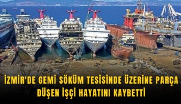 İzmir'de gemi söküm tesisinde üzerine parça düşen işçi hayatını kaybetti