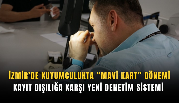 İzmir’de kuyumculukta Mavi Kart dönemi: Kayıt dışılığa karşı yeni denetim sistemi