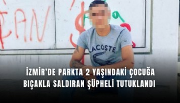 İzmir’de parkta 2 yaşındaki çocuğa bıçakla saldıran şüpheli tutuklandı