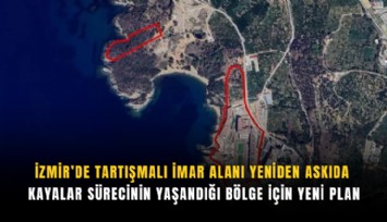 İzmir’de tartışmalı imar alanı yeniden askıda: Kayalar sürecinin yaşandığı bölge için yeni plan