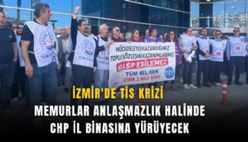 İzmir'de TİS krizi; Memurlar anlaşmazlık halinde CHP il binasına yürüyecek