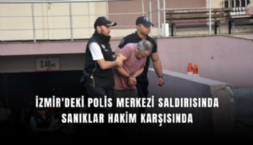 İzmir'deki polis merkezi saldırısında sanıklar hakim karşısında