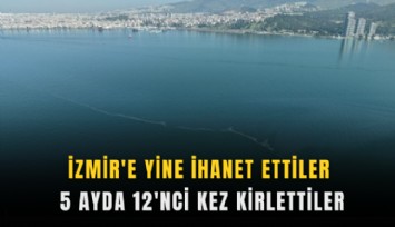 İzmir'e yine ihanet ettiler: 5 ayda 12'nci kez kirlettiler