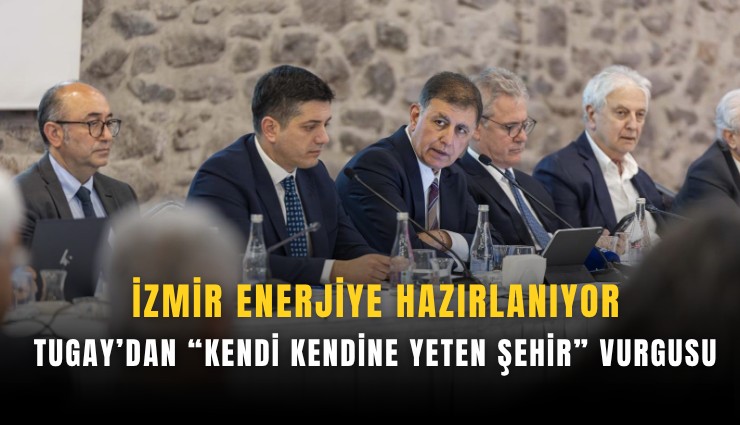 İzmir enerjiye hazırlanıyor: Tugay’dan kendi kendine yeten şehir vurgusu