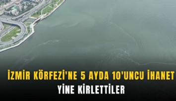 İzmir Körfezi'ne 5 ayda 10'uncu ihanet: Yine kirlettiler