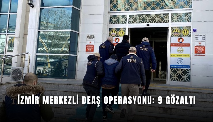 İzmir merkezli DEAŞ operasyonu: 9 gözaltı