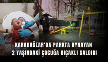 Karabağlar'da parkta oynayan 2 yaşındaki çocuğa bıçaklı saldırı