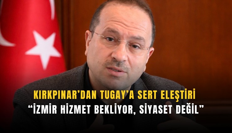 Kırkpınar’dan Tugay’a sert eleştiri: İzmir hizmet bekliyor, siyaset değil