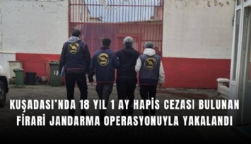 Kuşadası’nda 18 yıl 1 ay hapis cezası bulunan firari jandarma operasyonuyla yakalandı