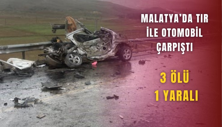 Malatya’da tır ile otomobil çarpıştı: 3 ölü, 1 yaralı