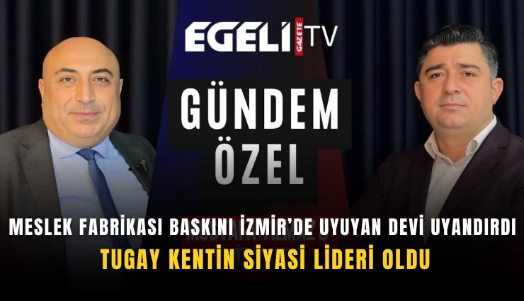 Meslek Fabrikası baskını İzmir’de uyuyan devi uyandırdı: Tugay kentin siyasi lideri oldu