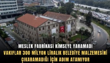 Meslek Fabrikası kimseye yaramadı: Vakıflar 300 milyon liralık belediye malzemesini çıkaramadığı için adım atamıyor
