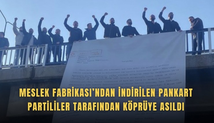 Meslek Fabrikası’ndan indirilen pankart partililer tarafından köprüye asıldı