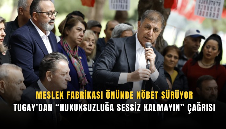Meslek Fabrikası önünde nöbet sürüyor: Tugay’dan hukuksuzluğa sessiz kalmayın çağrısı