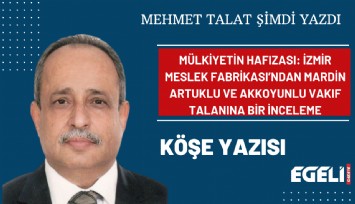 Mülkiyetin hafızası: İzmir Meslek Fabrikası’ndan Mardin Artuklu ve Akkoyunlu Vakıf talanına bir inceleme