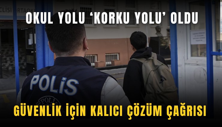 Okul yolu, ‘korku yolu’ oldu: Güvenlik için kalıcı çözüm çağrısı