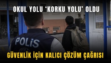 Okul yolu, ‘korku yolu’ oldu: Güvenlik için kalıcı çözüm çağrısı