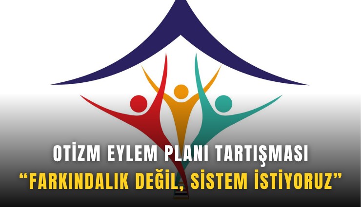 Otizm eylem planı tartışması: Farkındalık değil, sistem istiyoruz