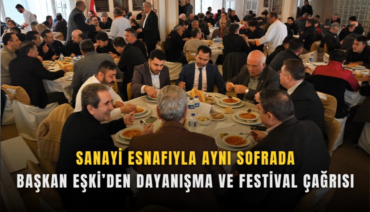 Sanayi esnafıyla aynı sofrada: Başkan Eşki’den dayanışma ve festival çağrısı