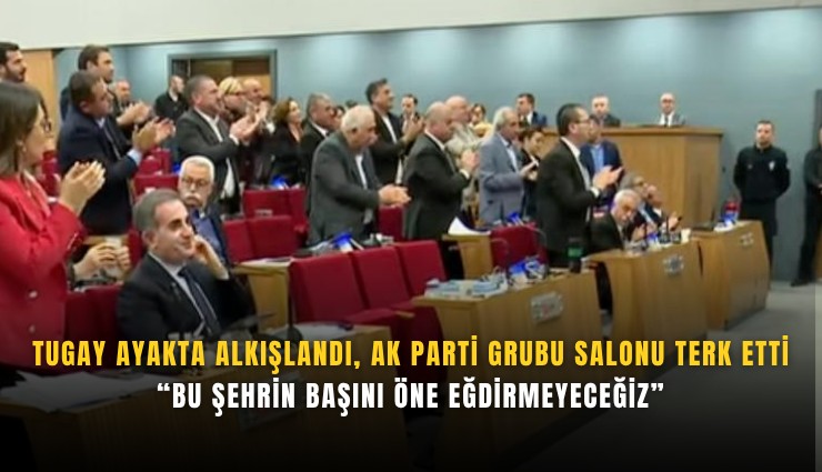 Tugay ayakta alkışlandı, AK Parti grubu salonu terk etti: Bu şehrin başını öne eğdirmeyeceğiz