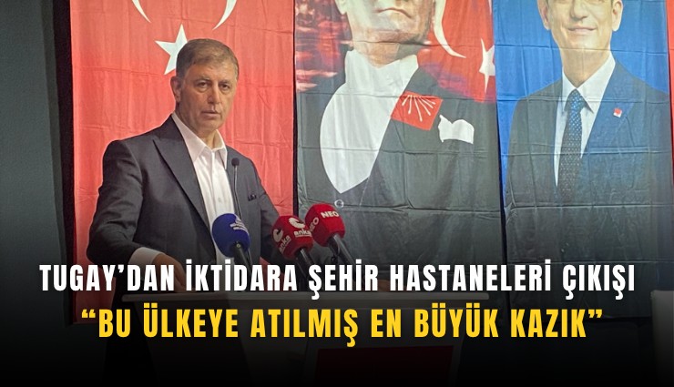 Tugay’dan iktidara Şehir Hastaneleri çıkışı: Bu ülkeye atılmış en büyük kazık