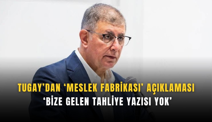 Tugay’dan ‘Meslek Fabrikası’ açıklaması: ‘Bize gelen tahliye yazısı yok’