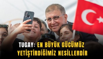Tugay: En büyük gücümüz yetiştirdiğimiz nesillerdir