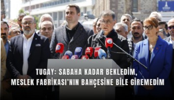 Tugay: Sabaha kadar bekledim, Meslek Fabrikası’nın bahçesine bile giremedim