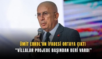 Ümit Erkol’un ifadesi ortaya çıktı: Villalar projede başından beri vardı