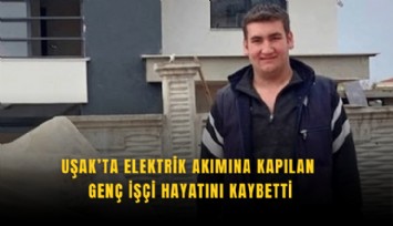 Uşak’ta elektrik akımına kapılan genç işçi hayatını kaybetti